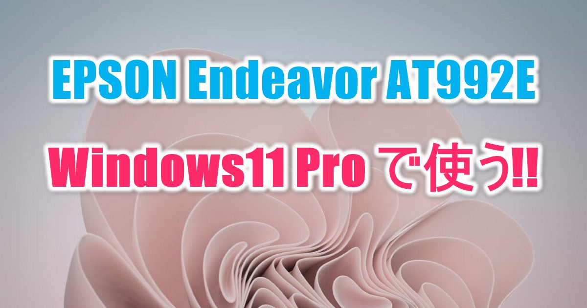 EPSON Endeavor AT992E Windows11 Pro で使う!!