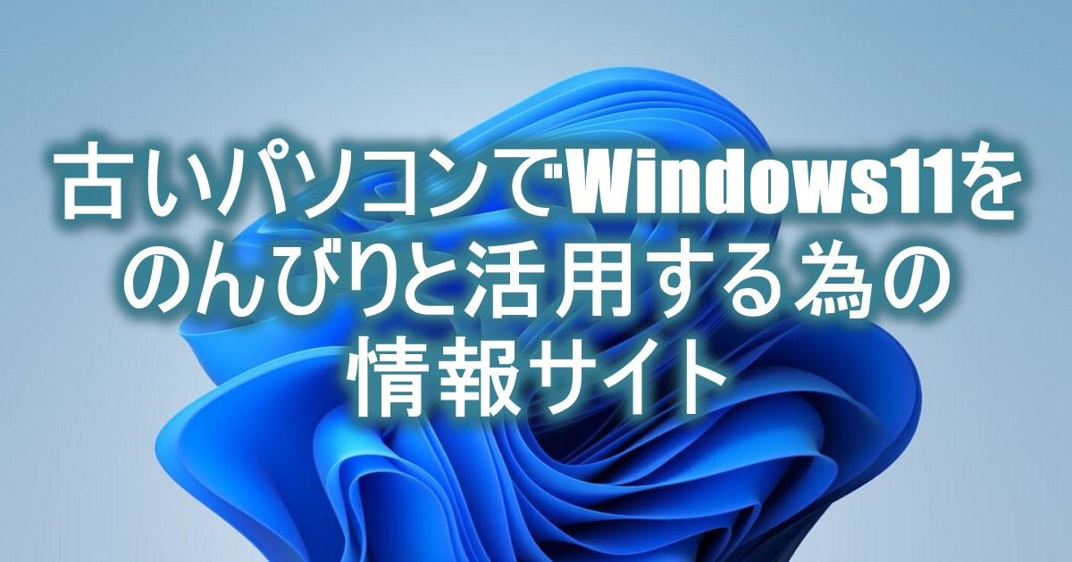 古いパソコンでWindows11をのんびりと活用する為の情報サイト